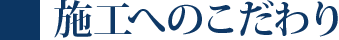 施工へのこだわり