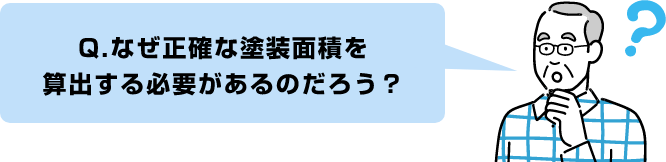Q.なぜ正確な塗装面積を
算出する必要があるのだろう?