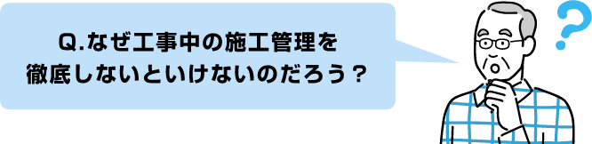 Q.なぜ工事中の施工管理を徹底しないといけないのだろう?
算出する必要があるのだろう?