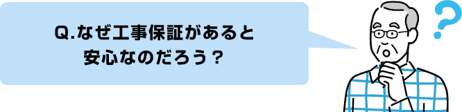 Q.なぜ工事保証があると安心なのだろう?